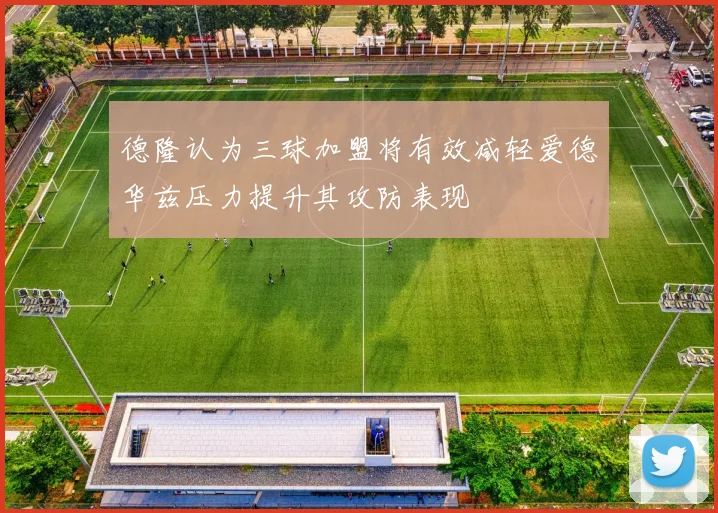 德隆认为三球加盟将有效减轻爱德华兹压力提升其攻防表现