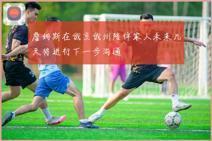 詹姆斯在俄亥俄州陪伴家人未来几天将进行下一步沟通