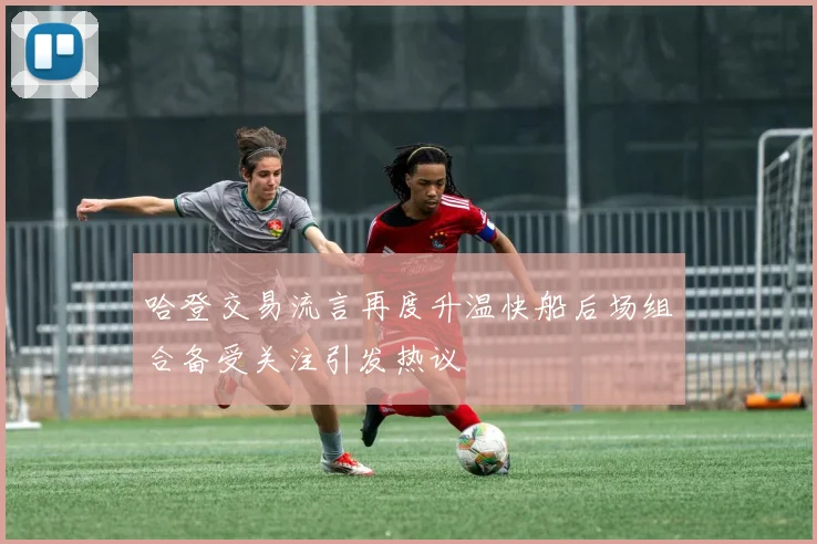 哈登交易流言再度升温快船后场组合备受关注引发热议